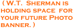 ( W.T.  Sherman is holding space  for your future Photo banner. )